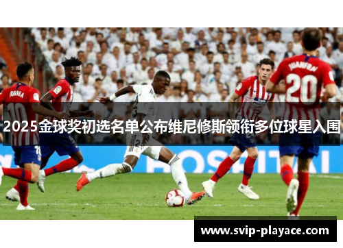 2025金球奖初选名单公布维尼修斯领衔多位球星入围 2025金球奖初选名单公布维尼修斯领衔多位球星入围