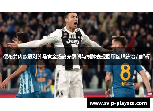 德布劳内欧冠对阵马竞全场高光瞬间与制胜表现回顾巅峰统治力解析 德布劳内欧冠对阵马竞全场高光瞬间与制胜表现回顾巅峰统治力解析