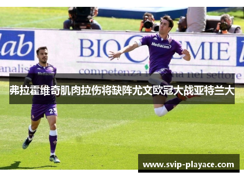 弗拉霍维奇肌肉拉伤将缺阵尤文欧冠大战亚特兰大 弗拉霍维奇肌肉拉伤将缺阵尤文欧冠大战亚特兰大