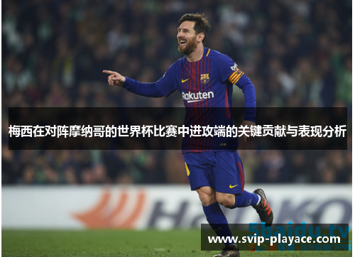 梅西在对阵摩纳哥的世界杯比赛中进攻端的关键贡献与表现分析