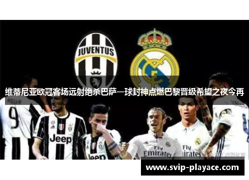 维蒂尼亚欧冠客场远射绝杀巴萨一球封神点燃巴黎晋级希望之夜今再 维蒂尼亚欧冠客场远射绝杀巴萨一球封神点燃巴黎晋级希望之夜今再