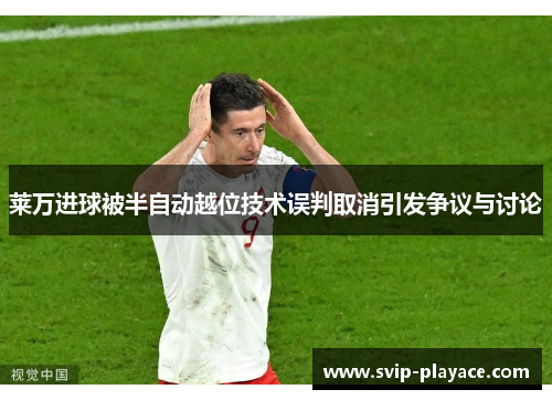 莱万进球被半自动越位技术误判取消引发争议与讨论 莱万进球被半自动越位技术误判取消引发争议与讨论