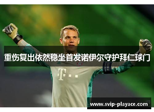 重伤复出依然稳坐首发诺伊尔守护拜仁球门