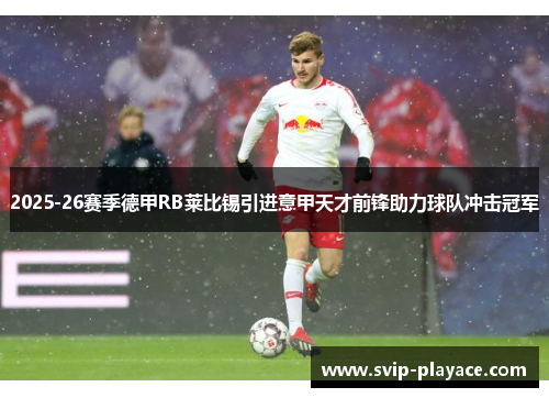2025-26赛季德甲RB莱比锡引进意甲天才前锋助力球队冲击冠军