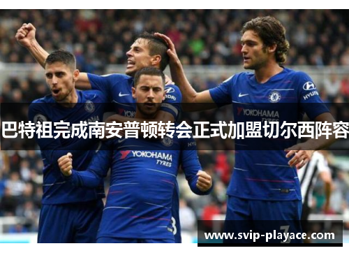 巴特祖完成南安普顿转会正式加盟切尔西阵容