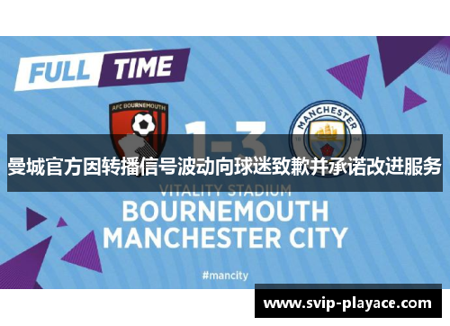 曼城官方因转播信号波动向球迷致歉并承诺改进服务