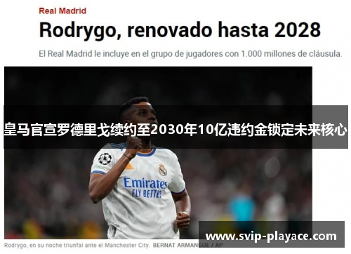 皇马官宣罗德里戈续约至2030年10亿违约金锁定未来核心