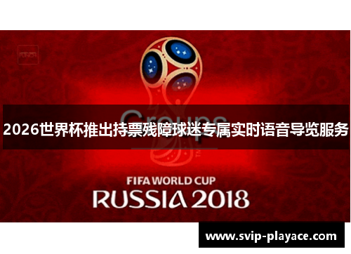 2026世界杯推出持票残障球迷专属实时语音导览服务