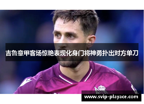 吉鲁意甲客场惊艳表现化身门将神勇扑出对方单刀