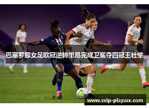 巴塞罗那女足欧冠逆转里昂完成卫冕夺四冠王壮举