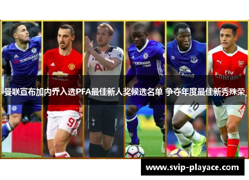 曼联宣布加内乔入选PFA最佳新人奖候选名单 争夺年度最佳新秀殊荣 曼联宣布加内乔入选PFA最佳新人奖候选名单 争夺年度最佳新秀殊荣