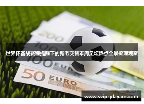 世界杯备战赛程提醒下的新老交替本周足坛热点全景梳理观察 世界杯备战赛程提醒下的新老交替本周足坛热点全景梳理观察