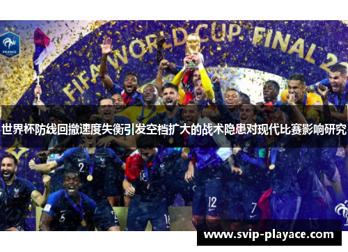 世界杯防线回撤速度失衡引发空档扩大的战术隐患对现代比赛影响研究 世界杯防线回撤速度失衡引发空档扩大的战术隐患对现代比赛影响研究