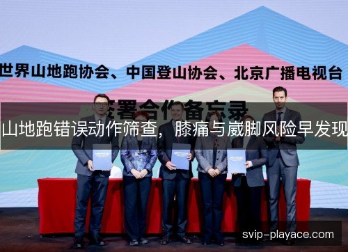 山地跑错误动作筛查,膝痛与崴脚风险早发现 山地跑错误动作筛查,膝痛与崴脚风险早发现